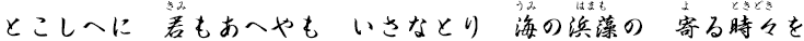 とこしへに 君もあへやも いさなとり 海の浜藻の 寄る時々を